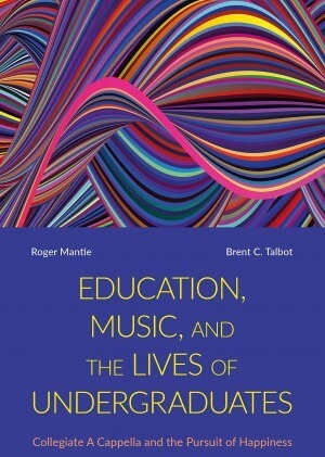 Education Music and the Lives of Undergraduates: Collegiate A Cappella and the Pursuit of Happiness